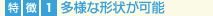 多様な形状が可能