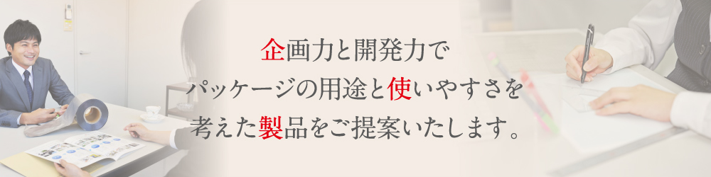 緻密な設計と開発力でパッケージの用途と使いやすさを考えた製品をご提案いたします。